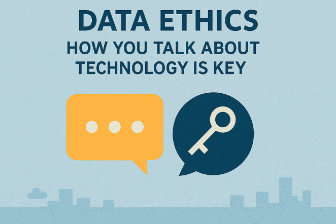 Data Ethics: How you talk about technology is key